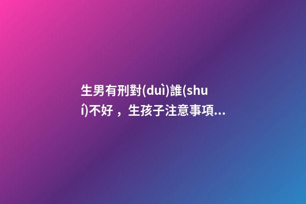 生男有刑對(duì)誰(shuí)不好，生孩子注意事項(xiàng)